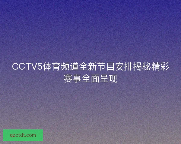 CCTV5体育频道全新节目安排揭秘精彩赛事全面呈现