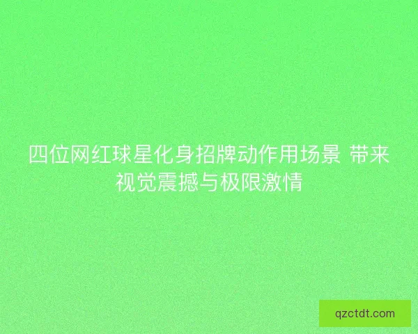四位网红球星化身招牌动作用场景 带来视觉震撼与极限激情